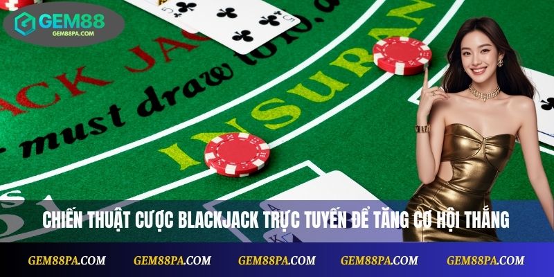 Blackjack Online Tại Gem88: Cược Dễ, Thưởng Nhanh 3 Chiến thuật cược blackjack trực tuyến để tăng cơ hội thắng