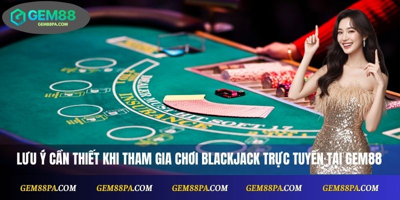 Blackjack Online Tại Gem88: Cược Dễ, Thưởng Nhanh 4 lưu ý cần thiết khi tham gia chơi blackjack trực tuyến tại Gem88