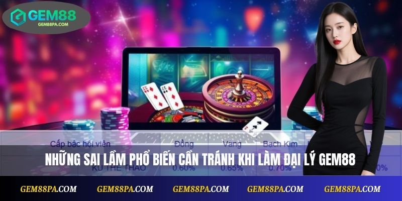 Đại Lý Gem88 3 Những sai lầm phổ biến cần tránh khi làm đại lý Gem88