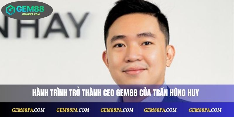 Ceo Gem88 Trần Hùng Huy 1 Hành trình trở thành CEO Gem88 của Trần Hùng Huy