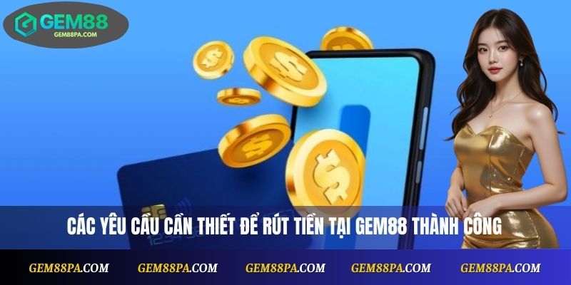 Rút Tiền Gem88 2025 – Hướng Dẫn Mới Nhất Và Lưu Ý Quan Trọng 2 Các yêu cầu cần thiết để rút tiền Gem88 thành công