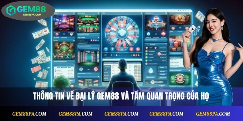 Đại Lý Gem88 1 Thông tin về đại lý Gem88 và tầm quan trọng của họ