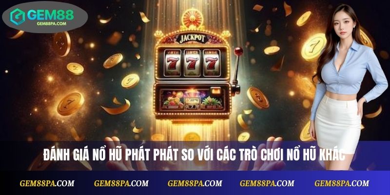 Nổ Hũ Phát Phát Là Gì? Game Dễ Trúng, Thưởng Cực Lớn 3 Đánh giá Nổ Hũ Phát Phát so với các trò chơi nổ hũ khác